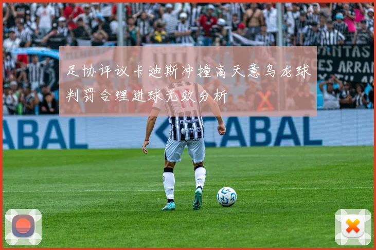 足协评议卡迪斯冲撞高天意乌龙球判罚合理进球无效分析