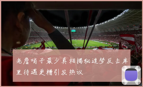 老詹哨子最少真相揭秘追梦反击库里待遇更糟引发热议