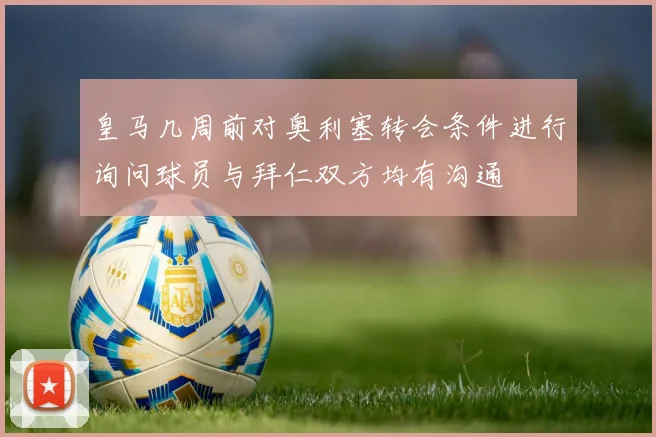 皇马几周前对奥利塞转会条件进行询问球员与拜仁双方均有沟通