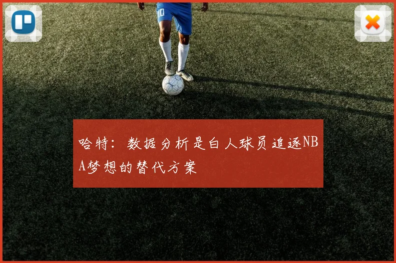 哈特：数据分析是白人球员追逐NBA梦想的替代方案