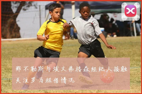 那不勒斯与埃文弗格森经纪人接触关注罗马租借情况
