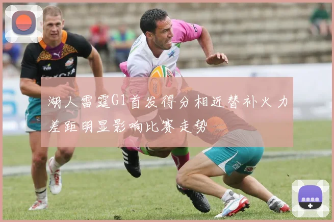 湖人雷霆G1首发得分相近替补火力差距明显影响比赛走势