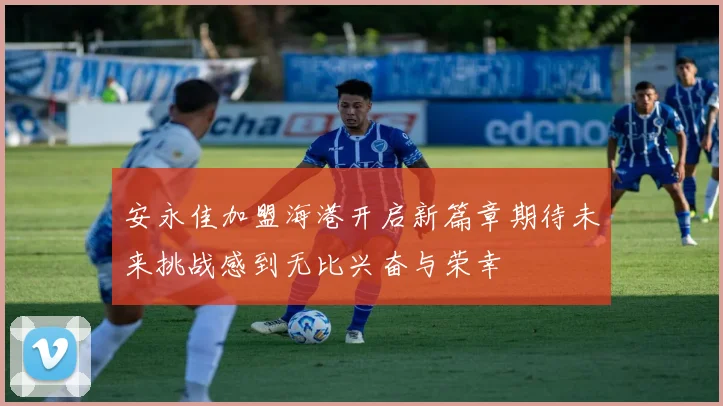 安永佳加盟海港开启新篇章期待未来挑战感到无比兴奋与荣幸